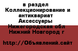  в раздел : Коллекционирование и антиквариат » Аксессуары . Нижегородская обл.,Нижний Новгород г.